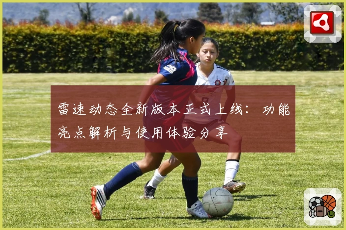 雷速动态全新版本正式上线：功能亮点解析与使用体验分享