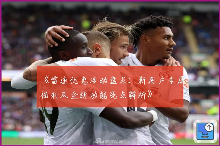 《雷速优惠活动盘点：新用户专属福利及全新功能亮点解析》