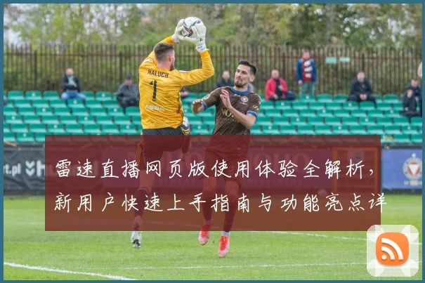 雷速直播网页版使用体验全解析，新用户快速上手指南与功能亮点详解