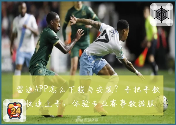 雷速APP怎么下载与安装？手把手教你快速上手，体验专业赛事数据服务