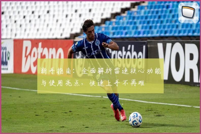 新手指南：全面解析雷速核心功能与使用亮点，快速上手不再难