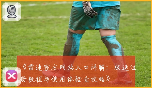 《雷速官方网站入口详解：极速注册教程与使用体验全攻略》