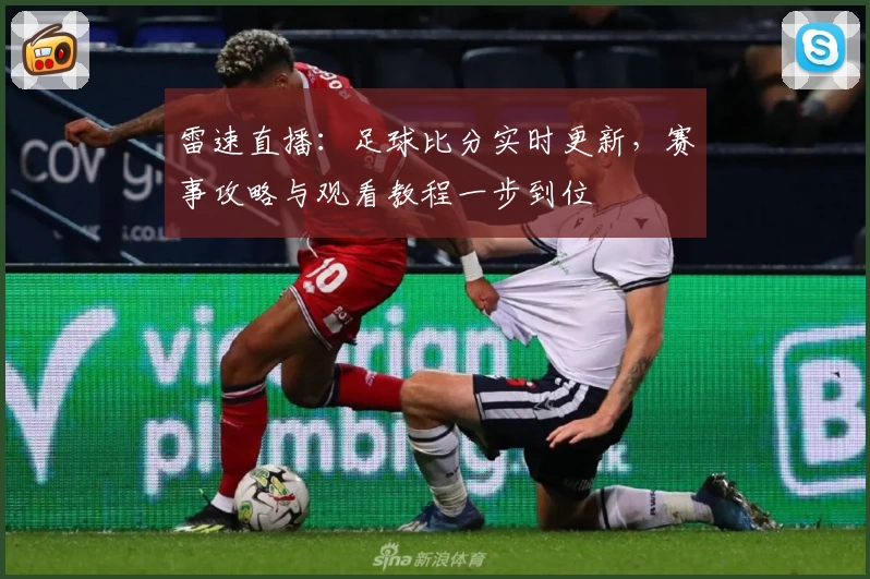雷速直播:足球比分实时更新,赛事攻略与观看教程一步到位