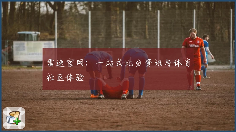 雷速官网：一站式比分资讯与体育社区体验
