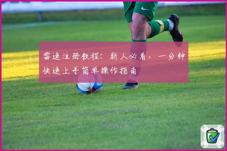 雷速注册教程：新人必看，一分钟快速上手简单操作指南