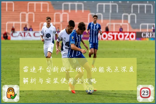 雷速平台新版上线：功能亮点深度解析与安装使用全攻略
