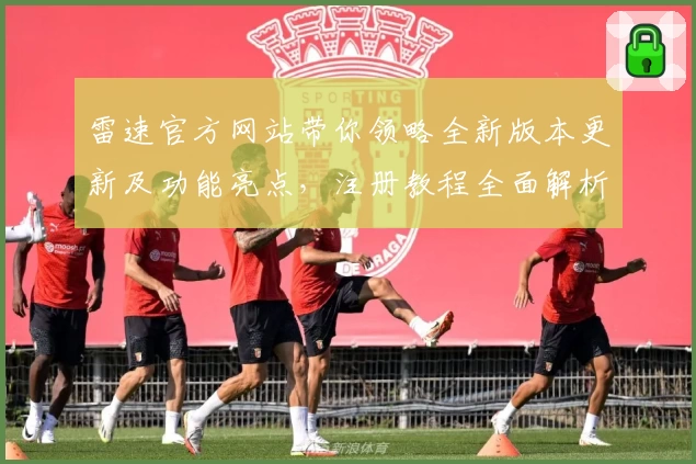 雷速官方网站带你领略全新版本更新及功能亮点，注册教程全面解析