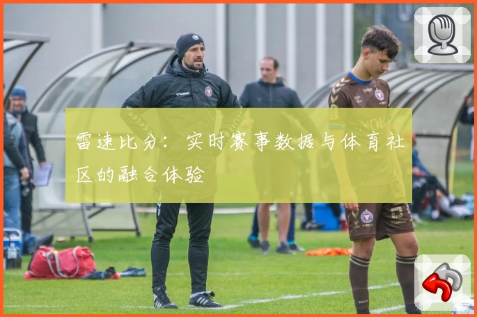 雷速比分：实时赛事数据与体育社区的融合体验