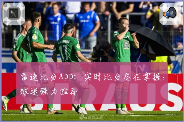 雷速比分App：实时比分尽在掌握，球迷强力推荐