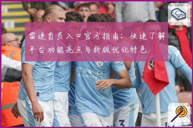 雷速首页入口官方指南：快速了解平台功能亮点与新版优化特色