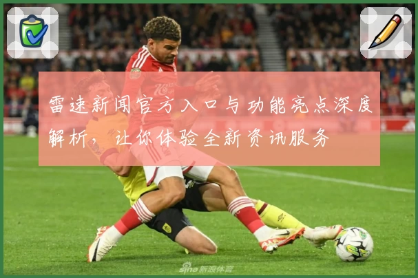 雷速新闻官方入口与功能亮点深度解析，让你体验全新资讯服务