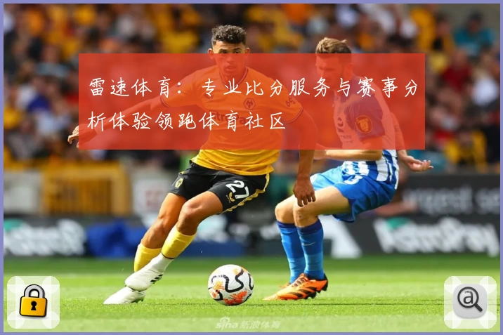 雷速体育：专业比分服务与赛事分析体验领跑体育社区