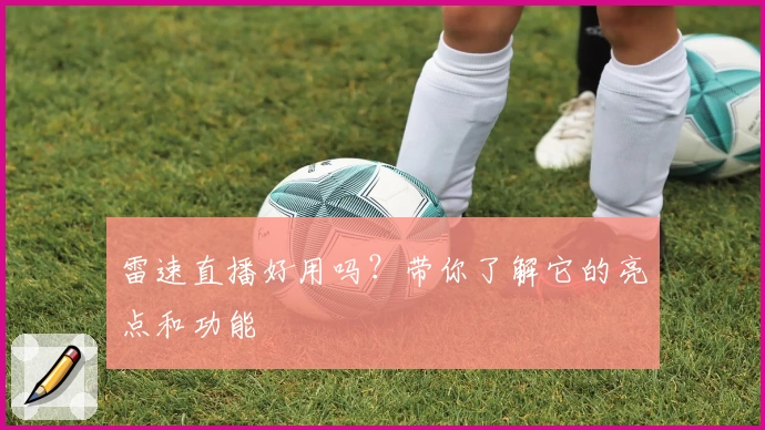 雷速直播好用吗?带你了解它的亮点和功能