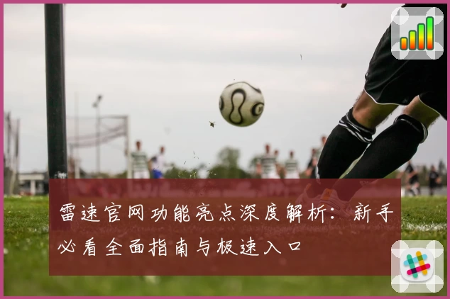 雷速官网功能亮点深度解析：新手必看全面指南与极速入口