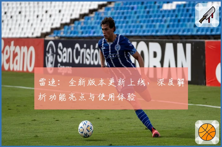 雷速:全新版本更新上线,深度解析功能亮点与使用体验
