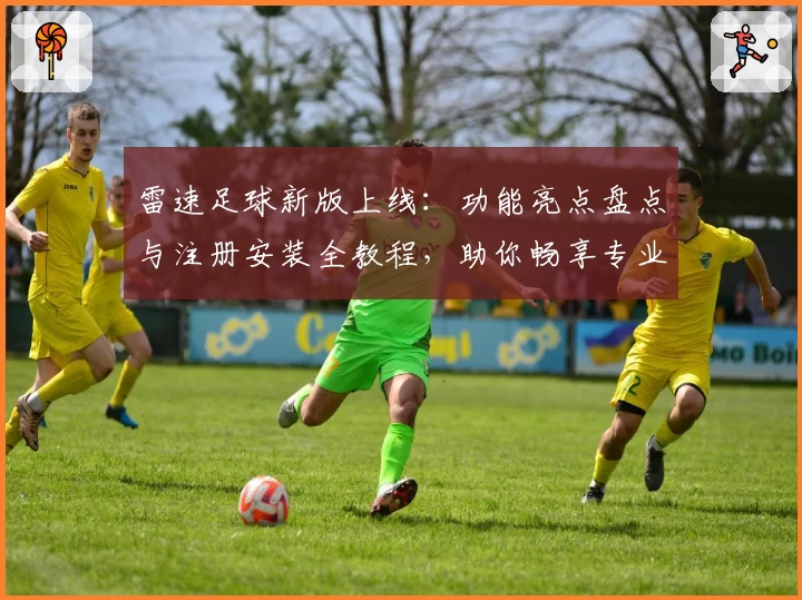 雷速足球新版上线：功能亮点盘点与注册安装全教程，助你畅享专业比赛数据分析