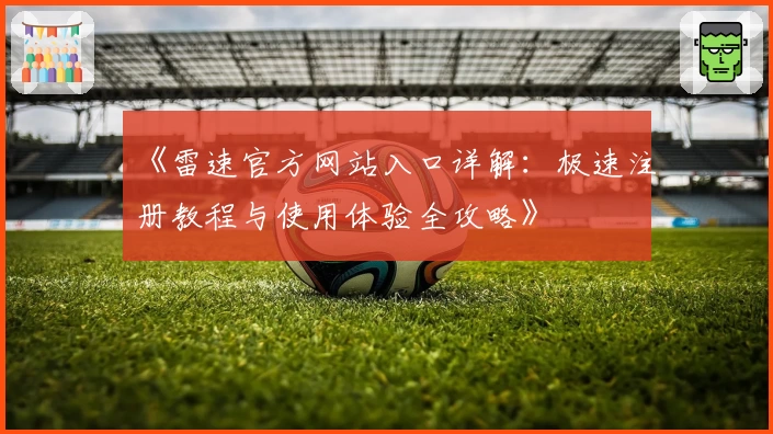 《雷速官方网站入口详解:极速注册教程与使用体验全攻略》