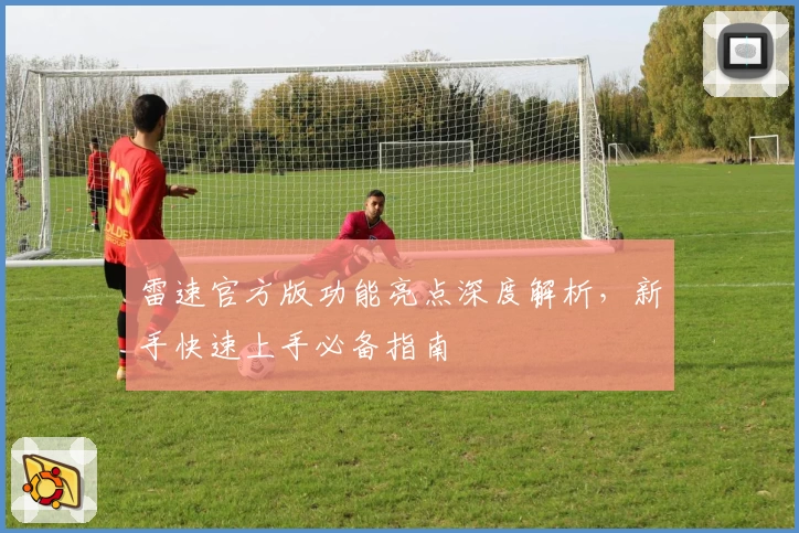 雷速官方版功能亮点深度解析，新手快速上手必备指南