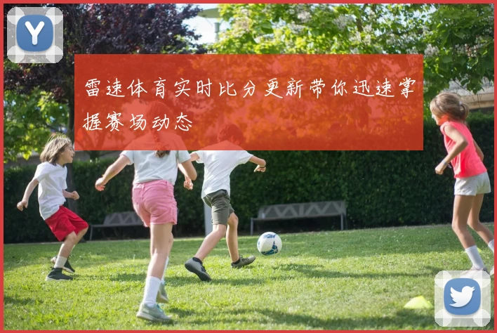 雷速体育实时比分更新带你迅速掌握赛场动态