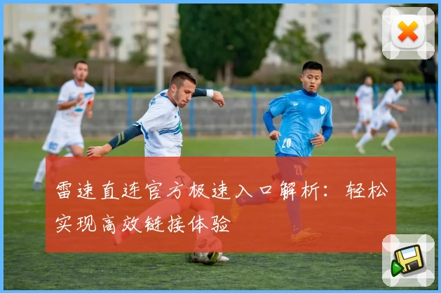雷速直连官方极速入口解析：轻松实现高效链接体验