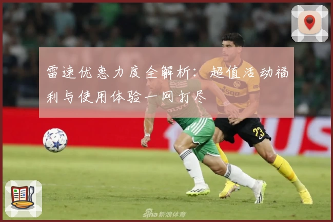 雷速优惠力度全解析：超值活动福利与使用体验一网打尽