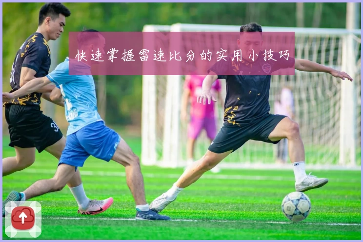 快速掌握雷速比分的实用小技巧