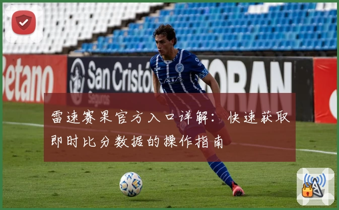 雷速赛果官方入口详解：快速获取即时比分数据的操作指南