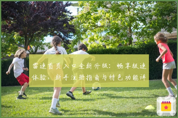 雷速首页入口全新升级：畅享极速体验，新手注册指南与特色功能详解