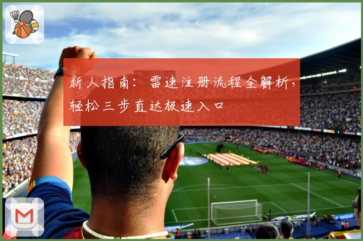 新人指南：雷速注册流程全解析，轻松三步直达极速入口