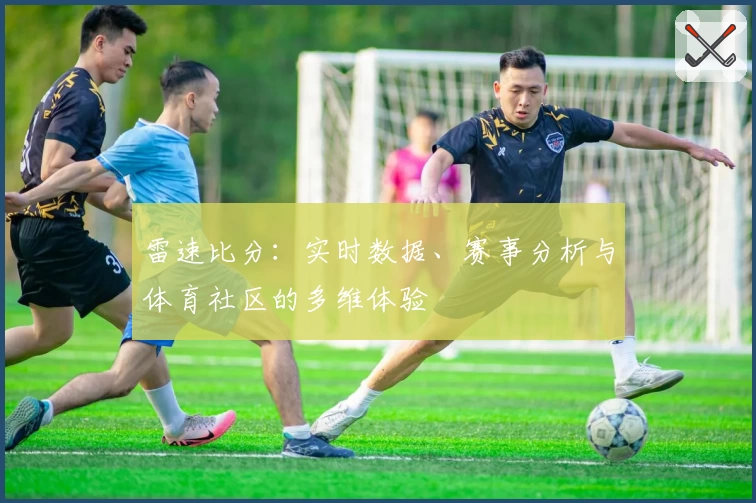 雷速比分:实时数据、赛事分析与体育社区的多维体验