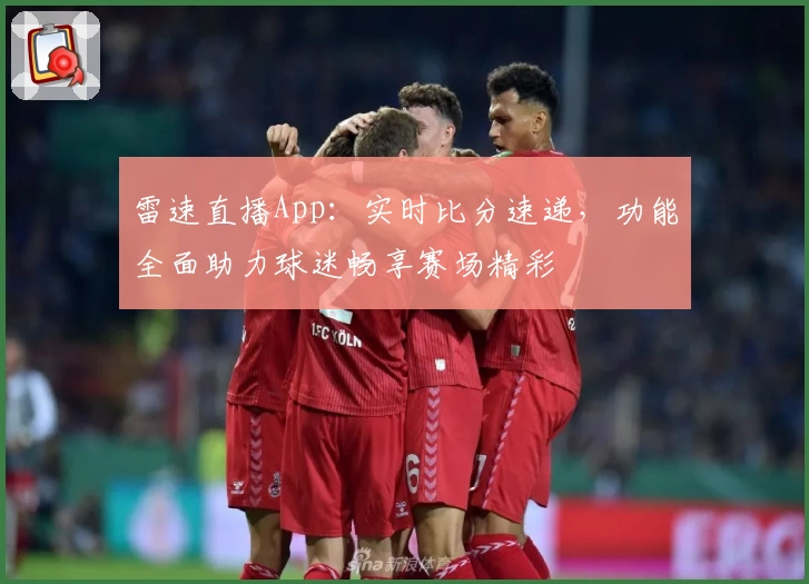 雷速直播App：实时比分速递，功能全面助力球迷畅享赛场精彩