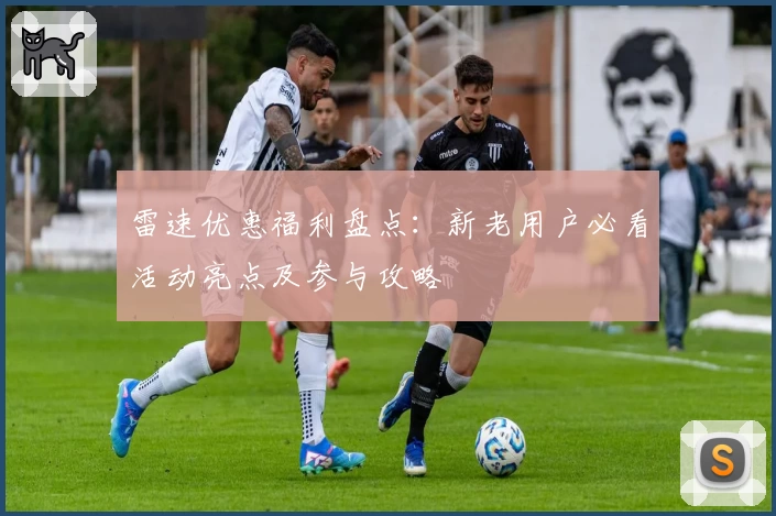 雷速优惠福利盘点：新老用户必看活动亮点及参与攻略