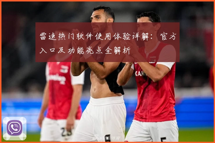 雷速热门软件使用体验详解：官方入口及功能亮点全解析