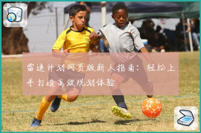 雷速计划网页版新人指南：轻松上手打造高效规划体验