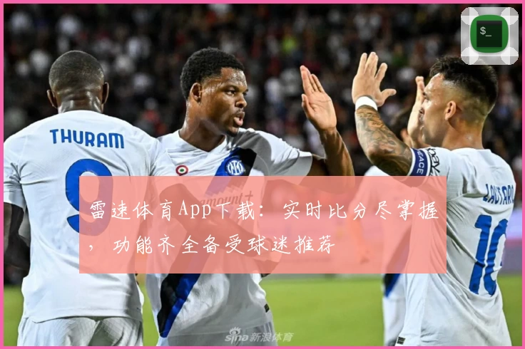 雷速体育App下载:实时比分尽掌握,功能齐全备受球迷推荐
