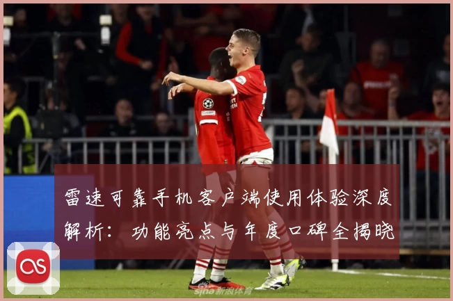 雷速可靠手机客户端使用体验深度解析：功能亮点与年度口碑全揭晓