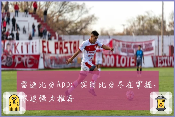 雷速比分App：实时比分尽在掌握，球迷强力推荐