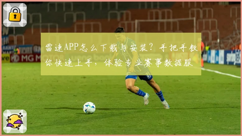 雷速APP怎么下载与安装？手把手教你快速上手，体验专业赛事数据服务