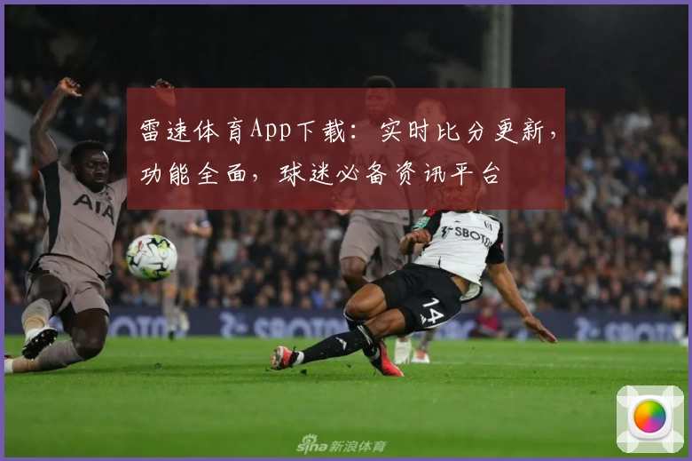 雷速体育App下载:实时比分更新,功能全面,球迷必备资讯平台