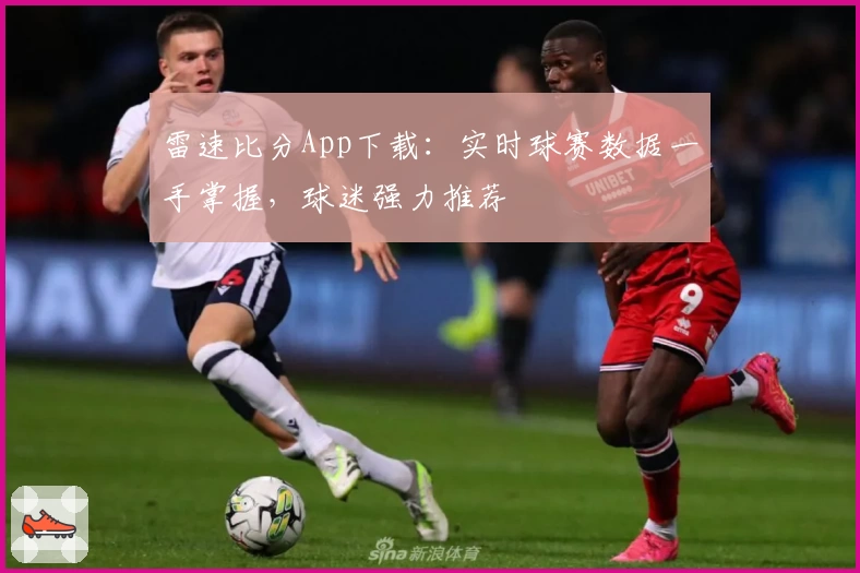 雷速比分App下载：实时球赛数据一手掌握，球迷强力推荐