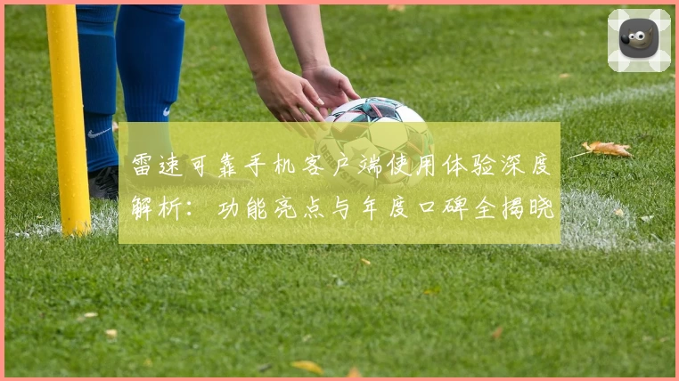 雷速可靠手机客户端使用体验深度解析：功能亮点与年度口碑全揭晓