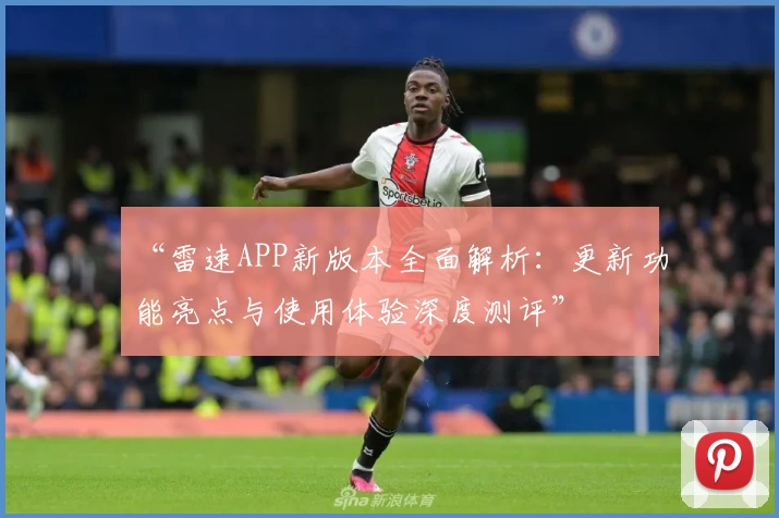 “雷速APP新版本全面解析：更新功能亮点与使用体验深度测评”