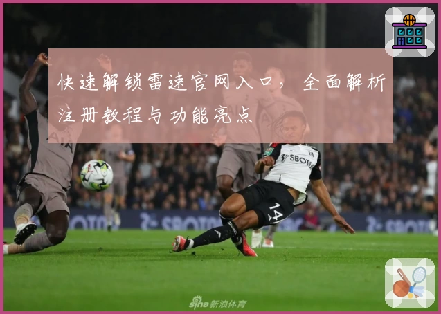 快速解锁雷速官网入口，全面解析注册教程与功能亮点