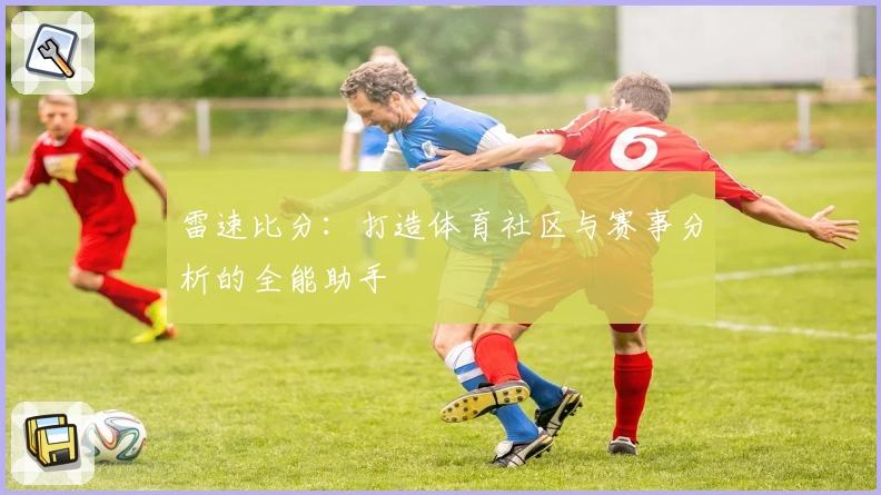 雷速比分:打造体育社区与赛事分析的全能助手