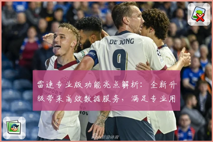 雷速专业版功能亮点解析：全新升级带来高效数据服务，满足专业用户需求
