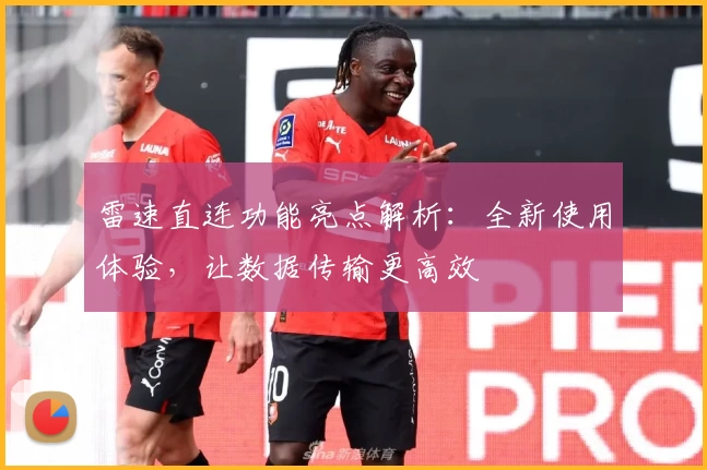 雷速直连功能亮点解析：全新使用体验，让数据传输更高效