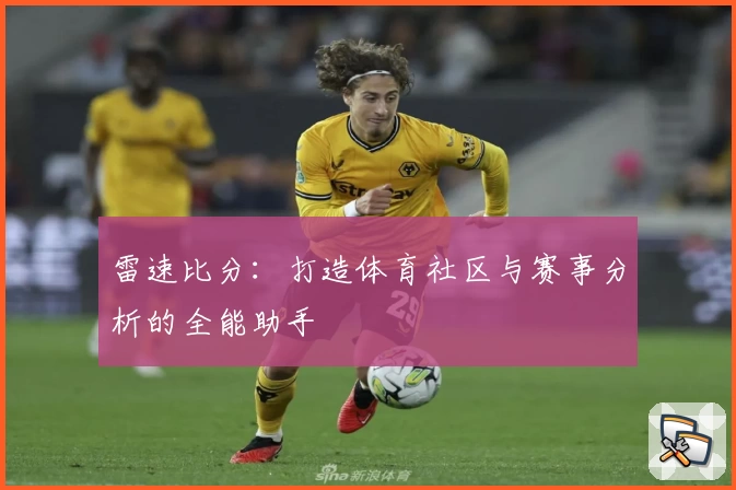 雷速比分:打造体育社区与赛事分析的全能助手