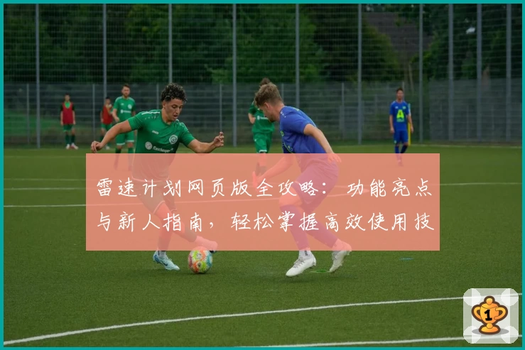 雷速计划网页版全攻略：功能亮点与新人指南，轻松掌握高效使用技巧