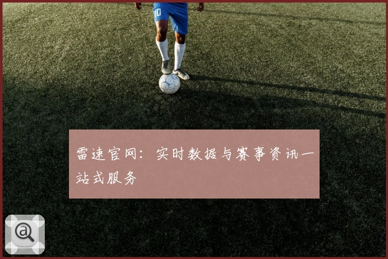 雷速官网：实时数据与赛事资讯一站式服务