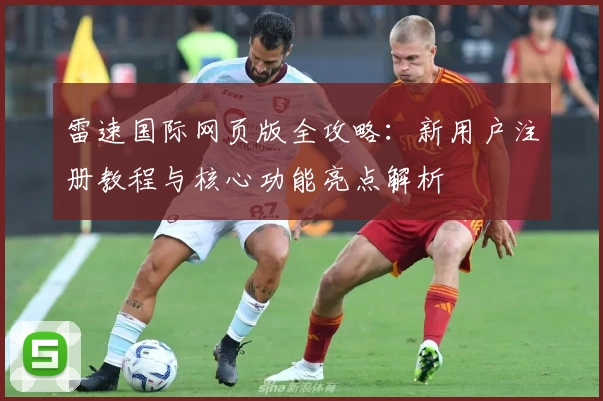 雷速国际网页版全攻略：新用户注册教程与核心功能亮点解析